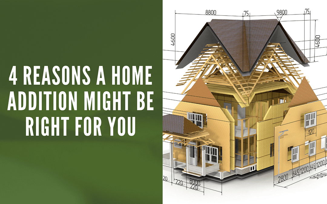 4 Reasons A Home Addition Might Be Right For You